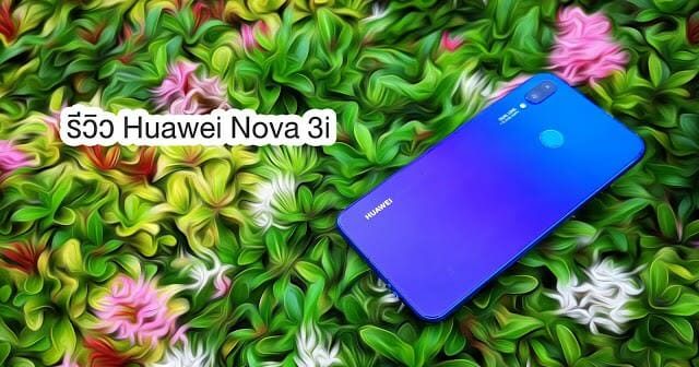 รีวิว HUAWEI nova3i สมาร์ทโฟนที่จัดเต็มกว่าและคุ้มกว่าใครในตอนนี้ 3